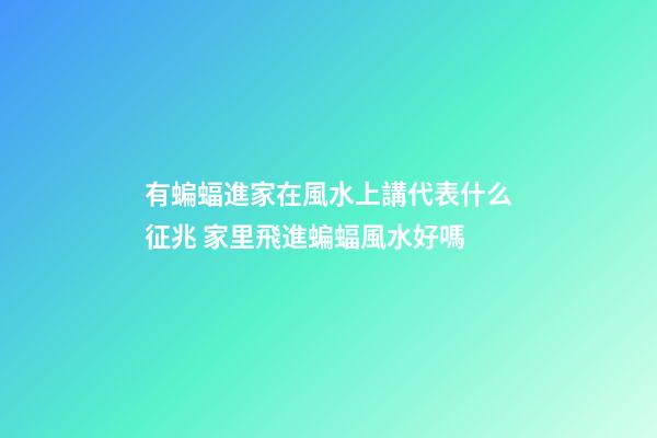 有蝙蝠進家在風水上講代表什么征兆 家里飛進蝙蝠風水好嗎